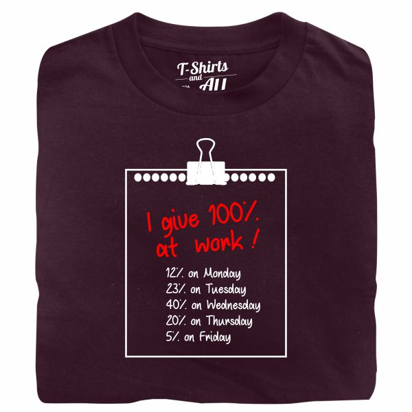 I give 100% at work man burgundy t-shirt